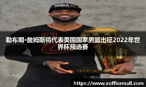 勒布朗·詹姆斯将代表美国国家男篮出征2022年世界杯预选赛