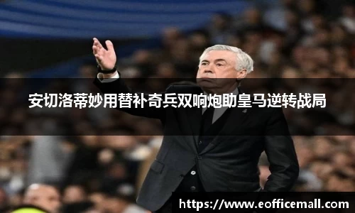 安切洛蒂妙用替补奇兵双响炮助皇马逆转战局